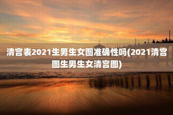 清宫表2021生男生女图准确性吗(2021清宫图生男生女清宫图)