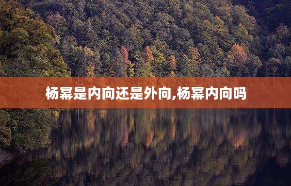 杨幂是内向还是外向,杨幂内向吗