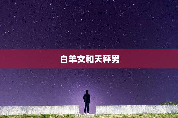 白羊女和天秤男