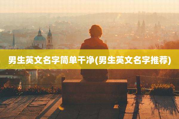 男生英文名字简单干净(男生英文名字推荐)