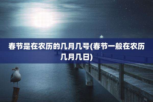 春节是在农历的几月几号(春节一般在农历几月几日)