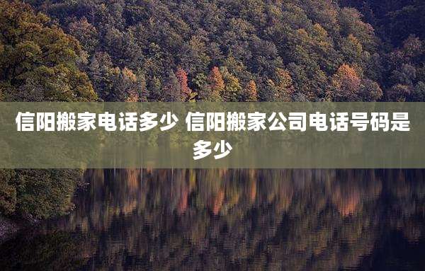 信阳搬家电话多少 信阳搬家公司电话号码是多少