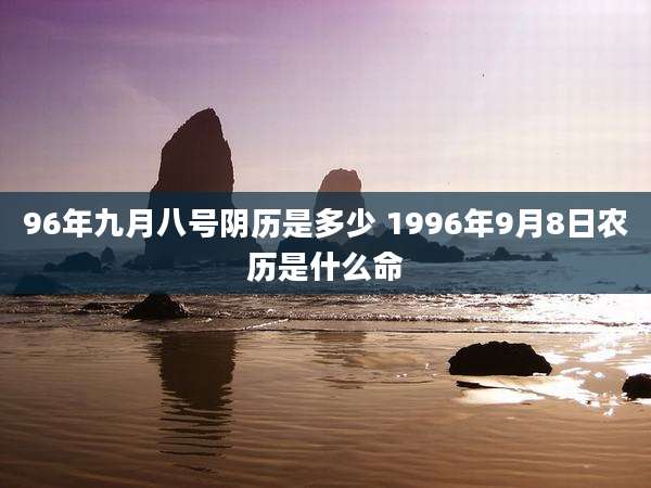96年九月八号阴历是多少 1996年9月8日农历是什么命