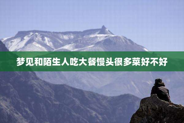 梦见和陌生人吃大餐馒头很多菜好不好