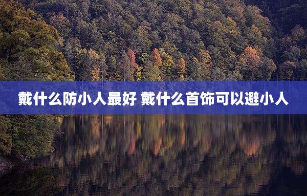 戴什么防小人最好 戴什么首饰可以避小人