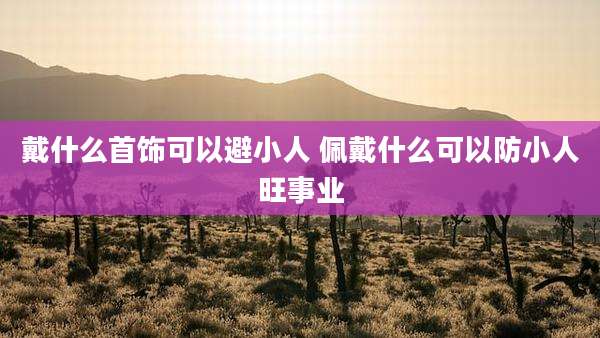 戴什么首饰可以避小人 佩戴什么可以防小人旺事业