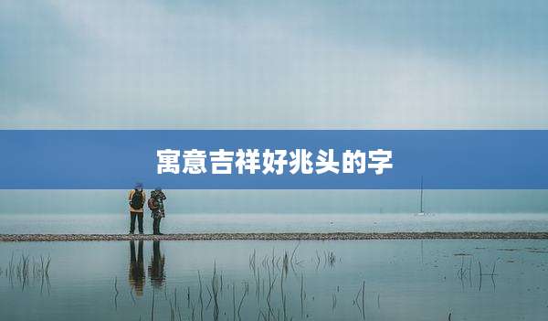 寓意吉祥好兆头的字