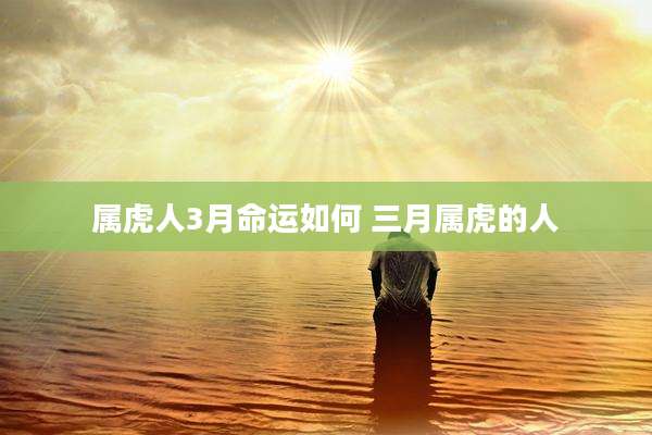 属虎人3月命运如何 三月属虎的人