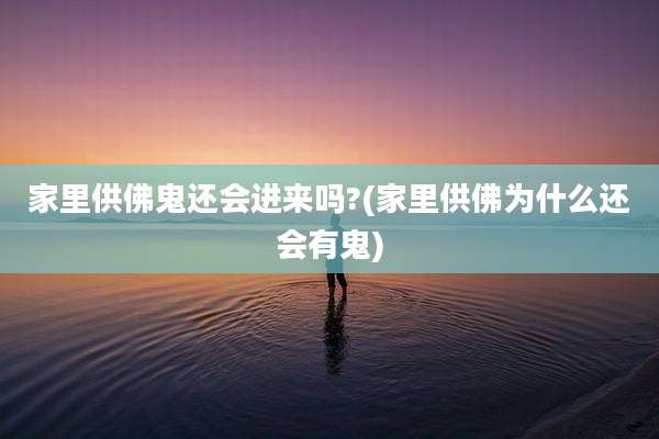 家里供佛鬼还会进来吗?(家里供佛为什么还会有鬼)