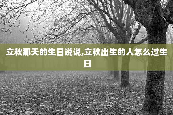 立秋那天的生日说说,立秋出生的人怎么过生日