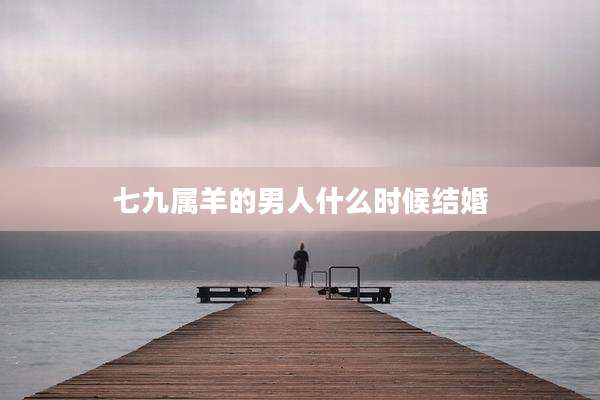 七九属羊的男人什么时候结婚