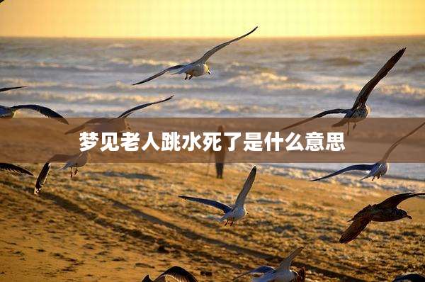 梦见老人跳水死了是什么意思