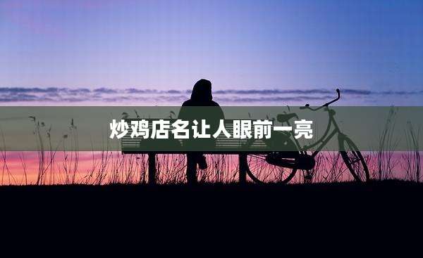 炒鸡店名让人眼前一亮
