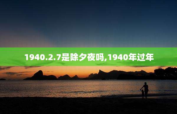 1940.2.7是除夕夜吗,1940年过年