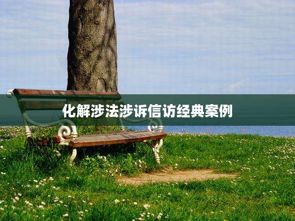 化解涉法涉诉信访经典案例