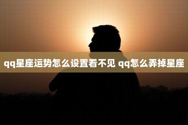 qq星座运势怎么设置看不见 qq怎么弄掉星座