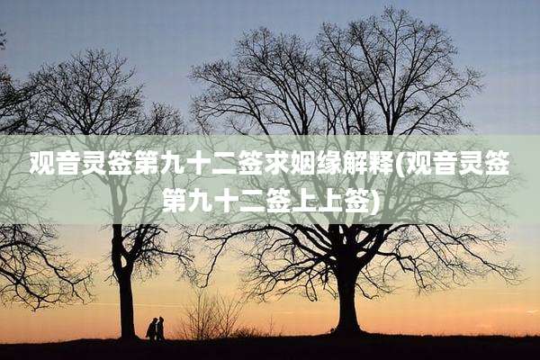 观音灵签第九十二签求姻缘解释(观音灵签第九十二签上上签)