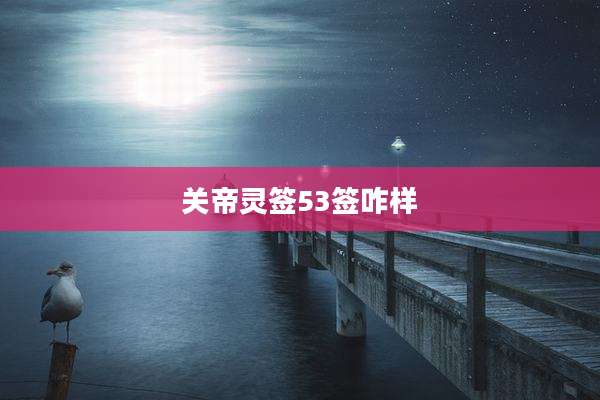 关帝灵签53签咋样