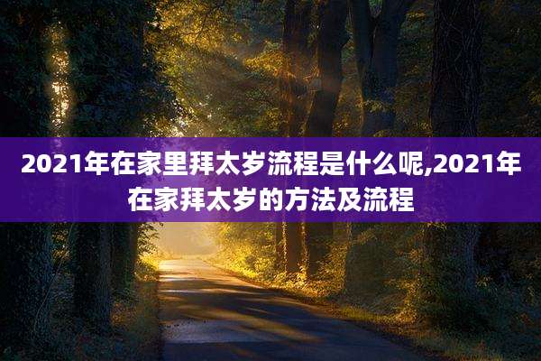 2021年在家里拜太岁流程是什么呢,2021年在家拜太岁的方法及流程