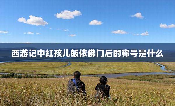 西游记中红孩儿皈依佛门后的称号是什么