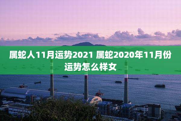属蛇人11月运势2021 属蛇2020年11月份运势怎么样女
