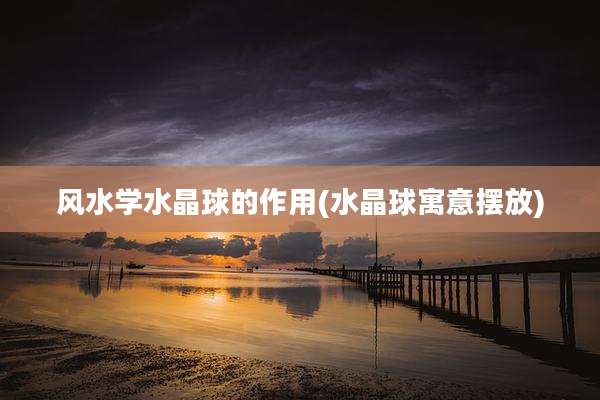 风水学水晶球的作用(水晶球寓意摆放)