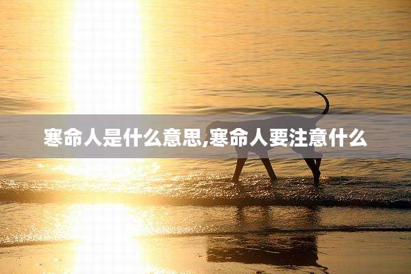 寒命人是什么意思,寒命人要注意什么