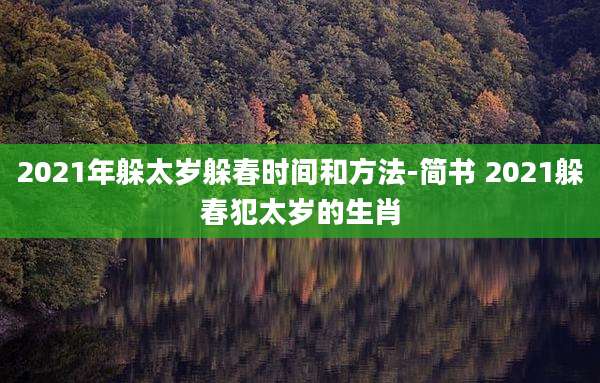 2021年躲太岁躲春时间和方法-简书 2021躲春犯太岁的生肖