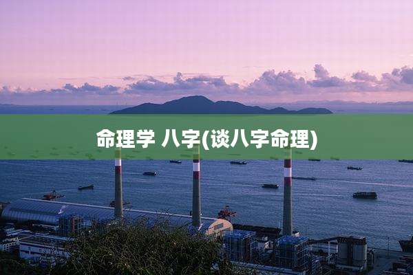 命理学 八字(谈八字命理)