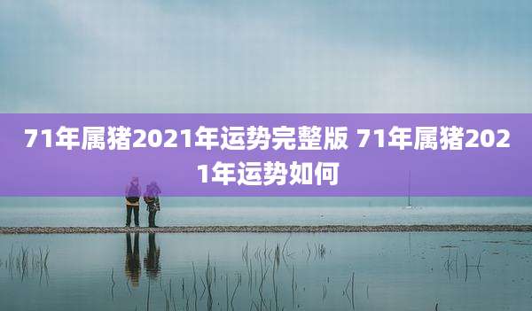 71年属猪2021年运势完整版 71年属猪2021年运势如何