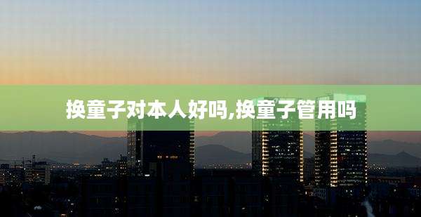 换童子对本人好吗,换童子管用吗