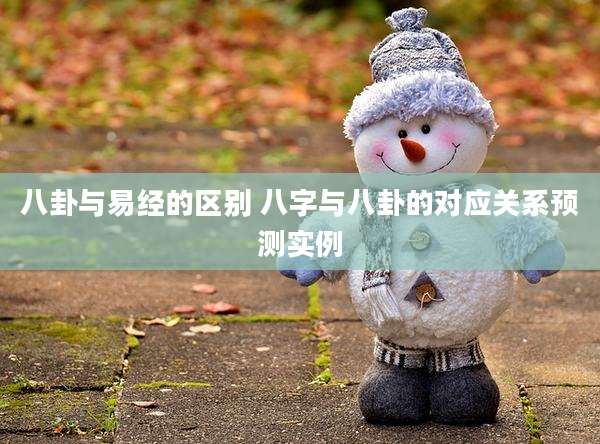 八卦与易经的区别 八字与八卦的对应关系预测实例