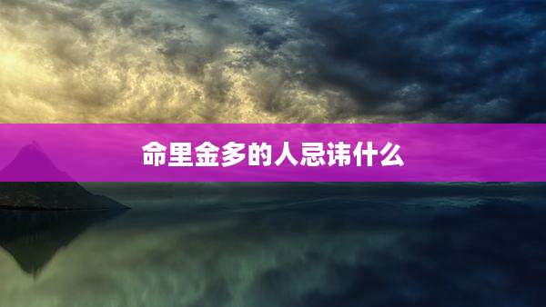 命里金多的人忌讳什么