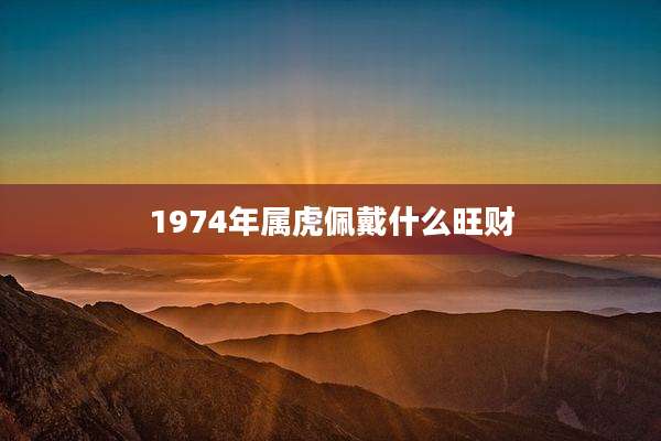 1974年属虎佩戴什么旺财