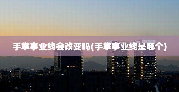 手掌事业线会改变吗(手掌事业线是哪个)