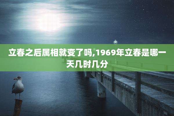 立春之后属相就变了吗,1969年立春是哪一天几时几分