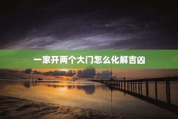 一家开两个大门怎么化解吉凶