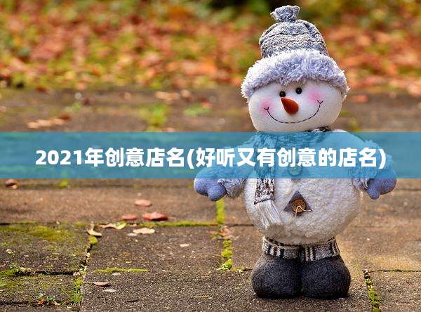 2021年创意店名(好听又有创意的店名)