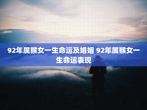92年属猴女一生命运及婚姻 92年属猴女一生命运表现