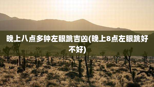 晚上八点多钟左眼跳吉凶(晚上8点左眼跳好不好)