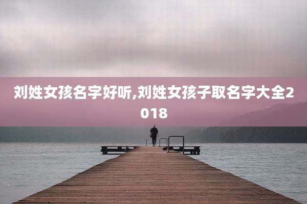 刘姓女孩名字好听,刘姓女孩子取名字大全2018
