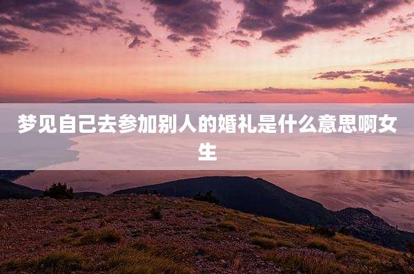 梦见自己去参加别人的婚礼是什么意思啊女生