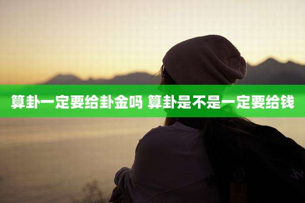 算卦一定要给卦金吗 算卦是不是一定要给钱