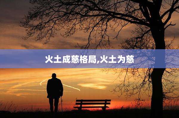 火土成慈格局,火土为慈