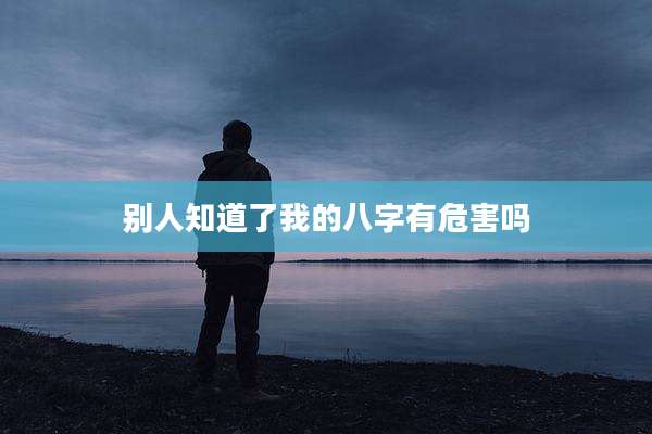 别人知道了我的八字有危害吗