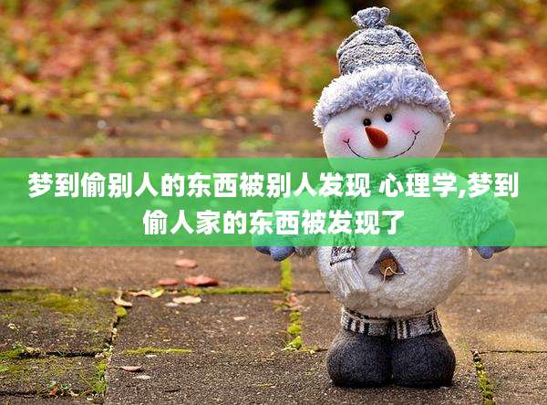 梦到偷别人的东西被别人发现 心理学,梦到偷人家的东西被发现了