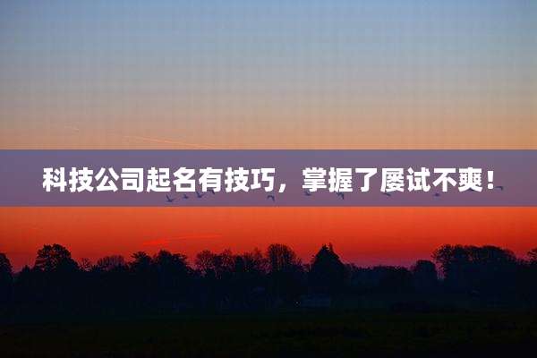 科技公司起名有技巧,掌握了屡试不爽!