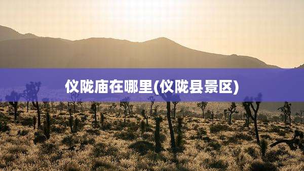仪陇庙在哪里(仪陇县景区)