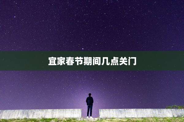 宜家春节期间几点关门