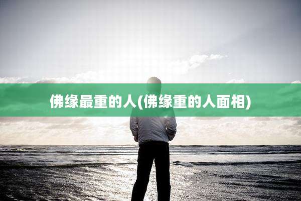 佛缘最重的人(佛缘重的人面相)